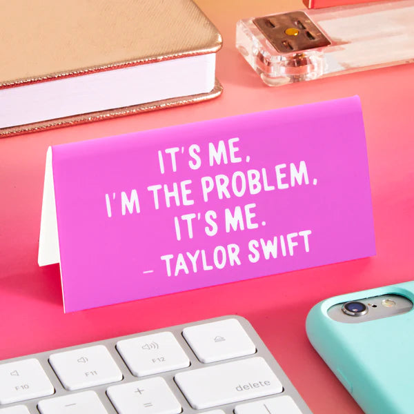 Desk Sign: TS "It's me, I'm the problem..." Quote