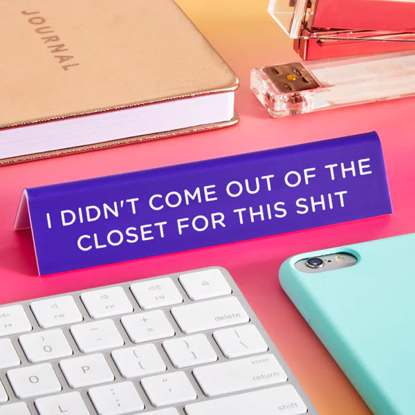 Desk Sign: I Didn't Come Out of the Closet for This